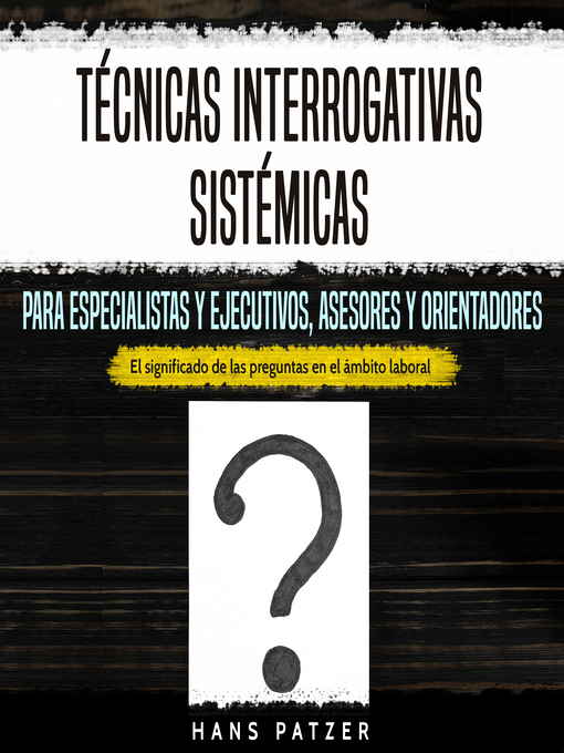 Title details for Técnicas interrogativas sistémicas para especialistas y ejecutivos, asesores y orientadores by Hans Patzer - Available